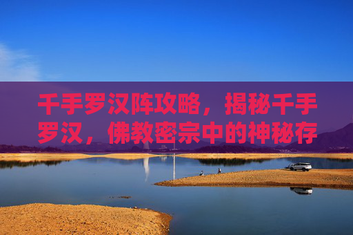 千手罗汉阵攻略，揭秘千手罗汉，佛教密宗中的神秘存在