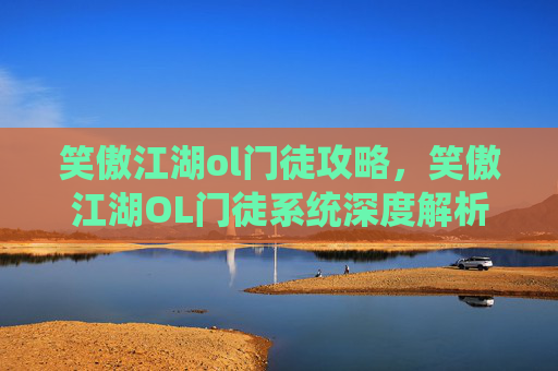 笑傲江湖ol门徒攻略，笑傲江湖OL门徒系统深度解析与攻略