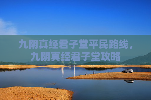 九阴真经君子堂平民路线，九阴真经君子堂攻略