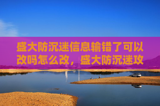 盛大防沉迷信息输错了可以改吗怎么改，盛大防沉迷攻略，如何有效避免游戏成瘾？