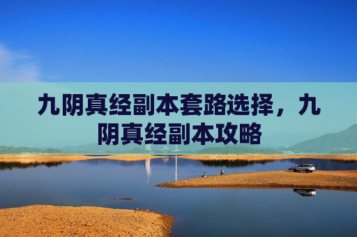九阴真经副本套路选择,九阴真经副本攻略 九阴真经副本套路选择,九阴真经副本攻略