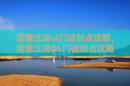 笑傲江湖ol门徒加点攻略，笑傲江湖OL门徒加点攻略，如何高效提升战力