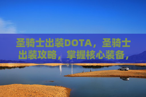 圣骑士出装DOTA，圣骑士出装攻略，掌握核心装备，提升战斗效率