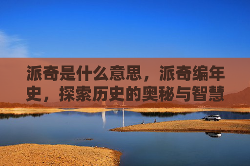派奇是什么意思，派奇编年史，探索历史的奥秘与智慧