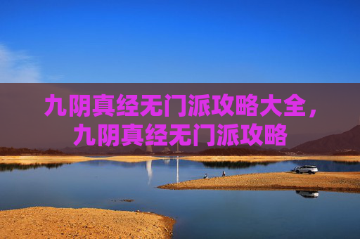 九阴真经无门派攻略大全,九阴真经无门派攻略 九阴真经无门派攻略大全,九阴真经无门派攻略