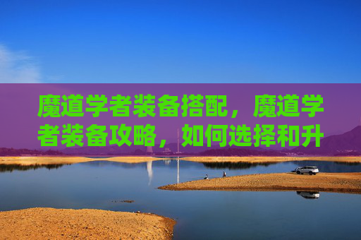 魔道学者装备搭配，魔道学者装备攻略，如何选择和升级你的魔道装备