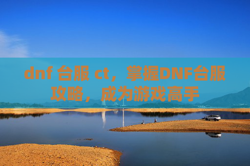 dnf 台服 ct，掌握DNF台服攻略，成为游戏高手