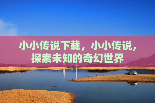 小小传说下载，小小传说，探索未知的奇幻世界
