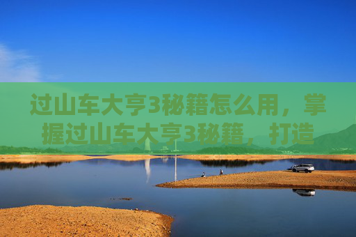 过山车大亨3秘籍怎么用，掌握过山车大亨3秘籍，打造你的梦幻游乐场