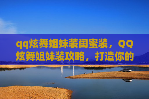 qq炫舞姐妹装闺蜜装，QQ炫舞姐妹装攻略，打造你的梦幻团队