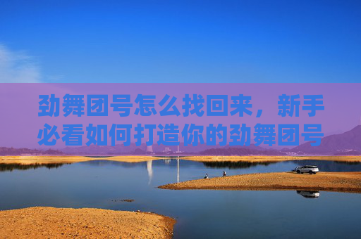 劲舞团号怎么找回来，新手必看如何打造你的劲舞团号，成为舞池中的焦点？