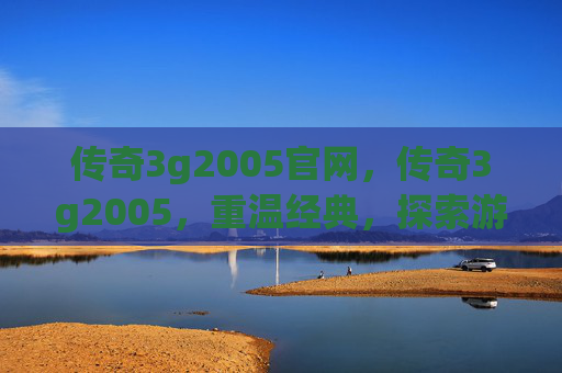 传奇3g2005官网，传奇3g2005，重温经典，探索游戏攻略