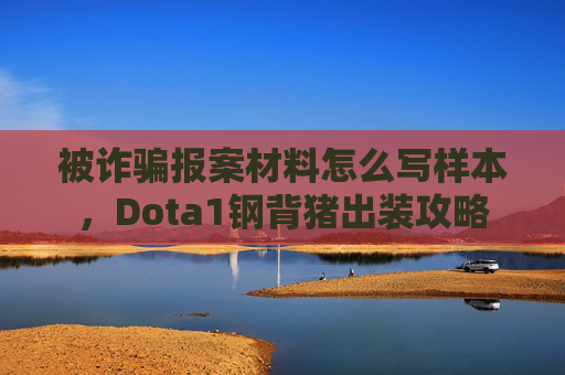 被诈骗报案材料怎么写样本，Dota1钢背猪出装攻略