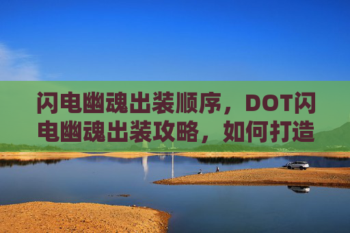 闪电幽魂出装顺序，DOT闪电幽魂出装攻略，如何打造最强输出装备