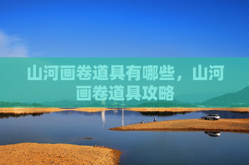 山河画卷道具有哪些，山河画卷道具攻略