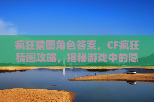 疯狂猜图角色答案，CF疯狂猜图攻略，揭秘游戏中的隐藏彩蛋与技巧