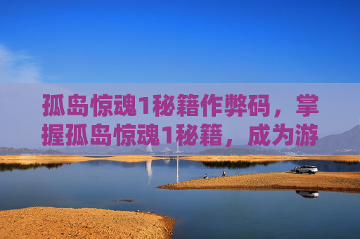 孤岛惊魂1秘籍作弊码，掌握孤岛惊魂1秘籍，成为游戏高手！