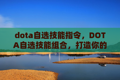 dota自选技能指令，DOTA自选技能组合，打造你的专属英雄