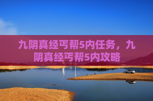 九阴真经丐帮5内任务，九阴真经丐帮5内攻略