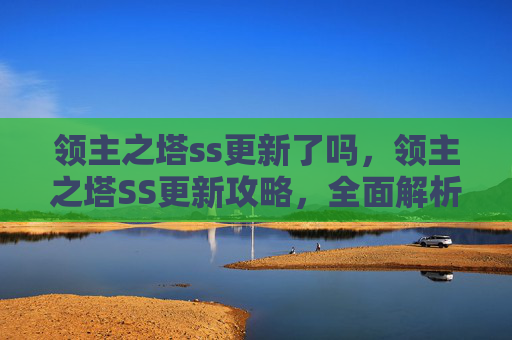 领主之塔ss更新了吗，领主之塔SS更新攻略，全面解析与实用技巧