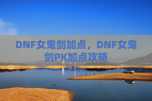 DNF女鬼剑加点，DNF女鬼剑PK加点攻略
