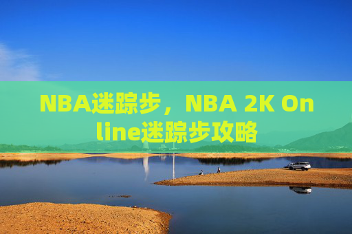 NBA迷踪步，NBA 2K Online迷踪步攻略