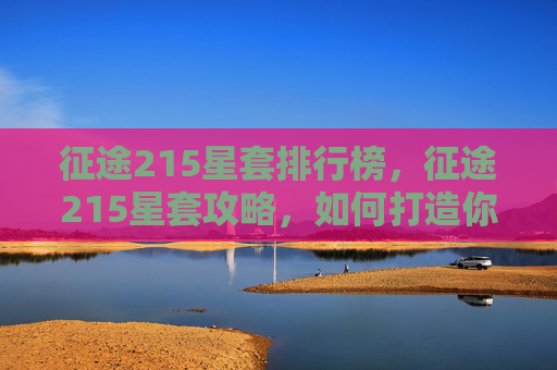 征途215星套排行榜，征途215星套攻略，如何打造你的传奇装备