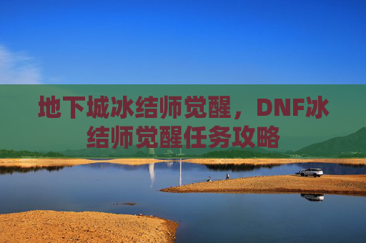 地下城冰结师觉醒，DNF冰结师觉醒任务攻略