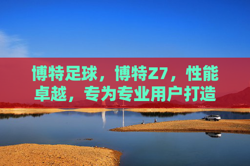 博特足球，博特Z7，性能卓越，专为专业用户打造