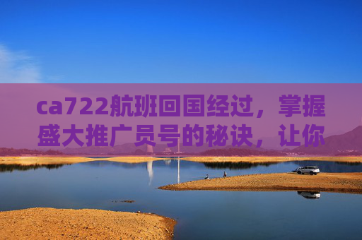 ca722航班回国经过，掌握盛大推广员号的秘诀，让你的推广效果翻倍！
