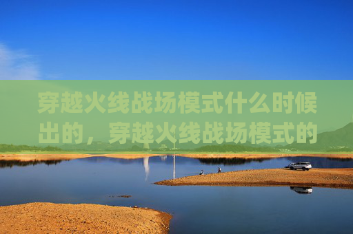穿越火线战场模式什么时候出的，穿越火线战场模式的隐藏技巧，如何利用bug提高胜率