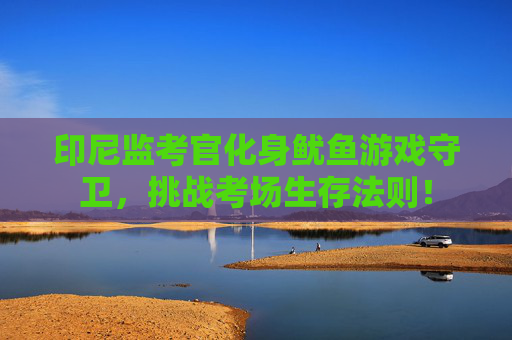印尼监考官化身鱿鱼游戏守卫，挑战考场生存法则！