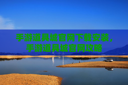 手游道具城官网下载安装，手游道具城官网攻略