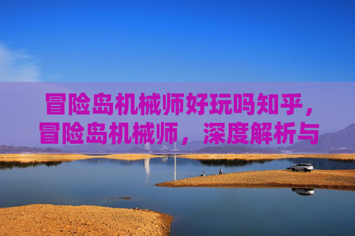 冒险岛机械师好玩吗知乎，冒险岛机械师，深度解析与游戏体验分享