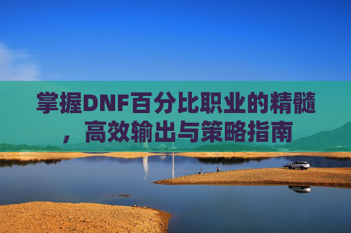 掌握DNF百分比职业的精髓，高效输出与策略指南