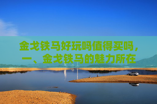 金戈铁马好玩吗值得买吗，一、金戈铁马的魅力所在