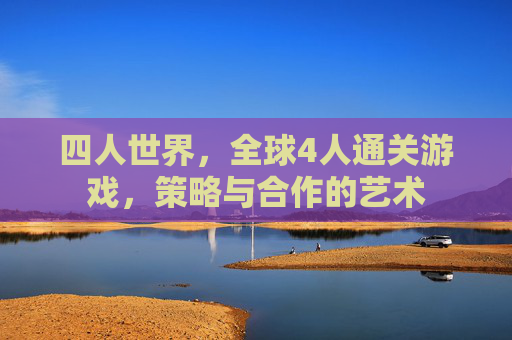 四人世界，全球4人通关游戏，策略与合作的艺术