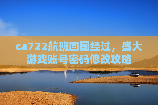 ca722航班回国经过，盛大游戏账号密码修改攻略