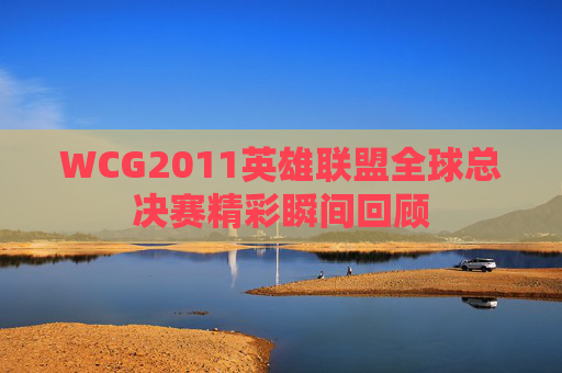 WCG2011英雄联盟全球总决赛精彩瞬间回顾