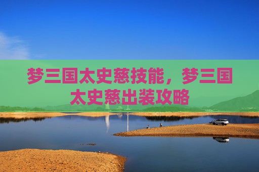 梦三国太史慈技能，梦三国太史慈出装攻略