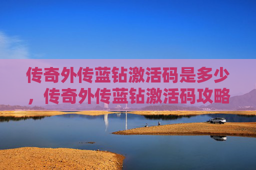 传奇外传蓝钻激活码是多少，传奇外传蓝钻激活码攻略