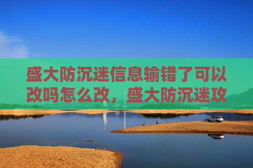 盛大防沉迷信息输错了可以改吗怎么改，盛大防沉迷攻略，如何有效避免游戏成瘾