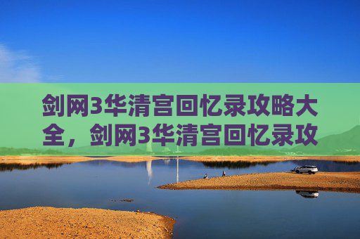 剑网3华清宫回忆录攻略大全，剑网3华清宫回忆录攻略