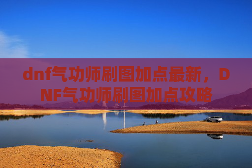 dnf气功师刷图加点最新，DNF气功师刷图加点攻略