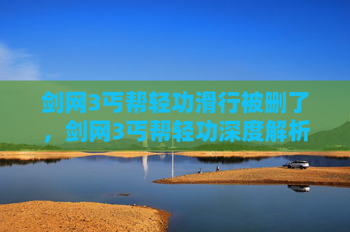 剑网3丐帮轻功滑行被删了，剑网3丐帮轻功深度解析，掌握丐帮的飞翔之翼
