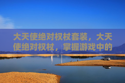 大天使绝对权杖套装，大天使绝对权杖，掌握游戏中的终极武器