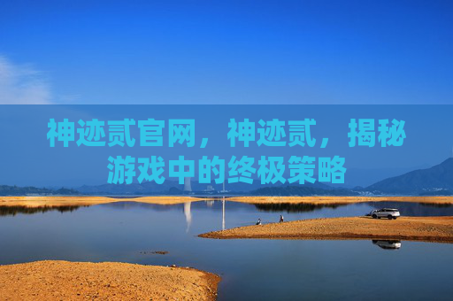 神迹贰官网，神迹贰，揭秘游戏中的终极策略