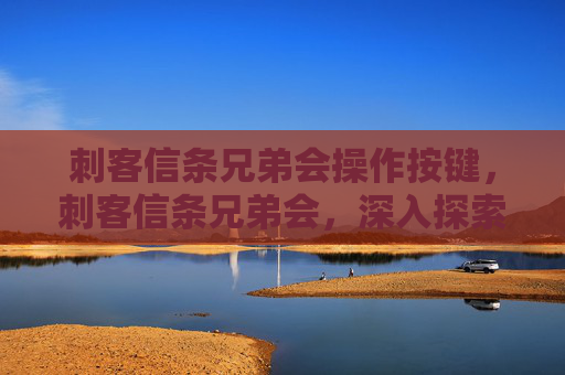 刺客信条兄弟会操作按键，刺客信条兄弟会，深入探索隐藏任务与技巧