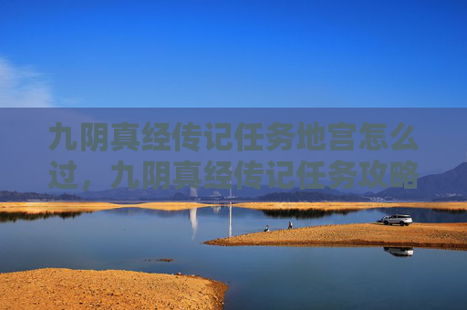 九阴真经传记任务地宫怎么过，九阴真经传记任务攻略