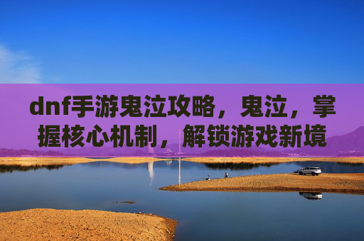 dnf手游鬼泣攻略，鬼泣，掌握核心机制，解锁游戏新境界